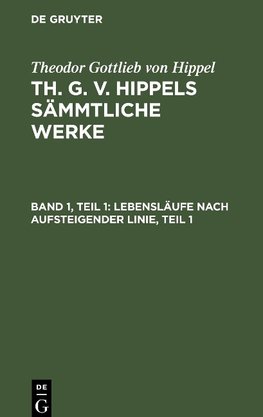 Th. G. v. Hippels sämmtliche Werke, Band 1, Teil 1, Lebensläufe nach aufsteigender Linie, Teil 1