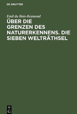 Über die Grenzen des Naturerkennens. Die Sieben Welträthsel