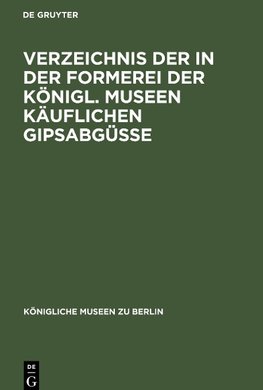 Verzeichnis der in der Formerei der Königl. Museen Käuflichen Gipsabgüsse