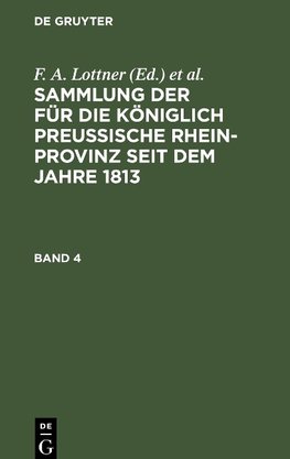 Sammlung der für die Königlich Preussische Rhein-Provinz seit dem Jahre 1813, Band 4, Sammlung der für die Königlich Preussische Rhein-Provinz seit dem Jahre 1813 Band 4