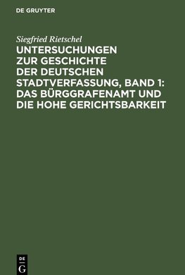 Untersuchungen zur Geschichte der deutschen Stadtverfassung, Band 1: Das Bürggrafenamt und die Hohe Gerichtsbarkeit