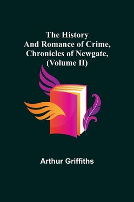 The History and Romance of Crime, Chronicles of Newgate, (Volume II)