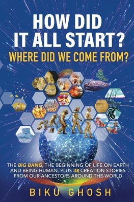 How did it all start? Where did we  come from?  The Big Bang, the beginning of life on Earth  and being human plus forty-eight creation stories from our ancestors around the world