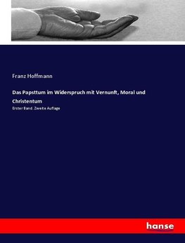 Das Papsttum im Widerspruch mit Vernunft, Moral und Christentum