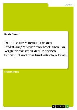 Die Rolle der Materialität in den Evokationsprozessen von Emotionen. Ein Vergleich zwischen dem indischen Schauspiel und dem hinduistischen Ritual