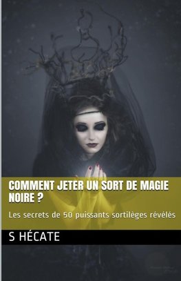 Comment jeter un sort de magie noire ? Les secrets de 50 puissants sortilèges révélés