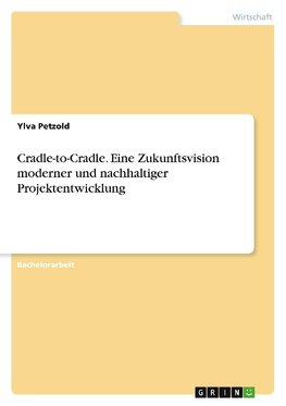 Cradle-to-Cradle. Eine Zukunftsvision moderner und nachhaltiger Projektentwicklung