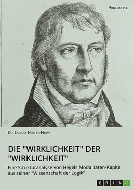 Die "Wirklichkeit" der "Wirklichkeit". Eine Strukturanalyse von Hegels Modalitäten-Kapitel aus seiner "Wissenschaft der Logik"