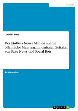 Der Einfluss Neuer Medien auf die öffentliche Meinung. Im digitalen Zeitalter von Fake News und Social Bots