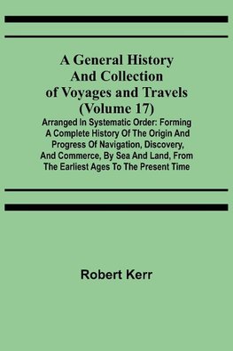 A General History and Collection of Voyages and Travels (Volume 17); Arranged in Systematic Order