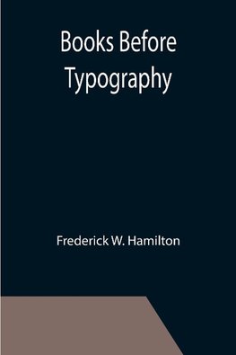 Books Before Typography; A Primer of Information About the Invention of the Alphabet and the History of Book-Making up to the Invention of Movable Types Typographic Technical Series for Apprentices