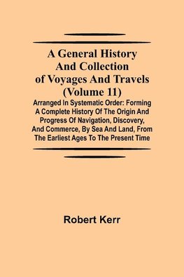 A General History and Collection of Voyages and Travels (Volume 11); Arranged in Systematic Order