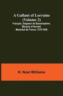 A Gallant of Lorraine (Volume 2) François, Seigneur de Bassompierre, Marquis d'Haronel, Maréchal de France, 1579-1646