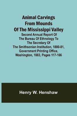 Animal Carvings from Mounds of the Mississippi Valley; Second Annual Report of the Bureau of Ethnology to the Secretary of the Smithsonian Institution, 1880-81, Government Printing Office, Washington, 1883, pages 117-166