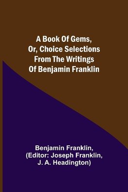 A Book of Gems, or, Choice selections from the writings of Benjamin Franklin