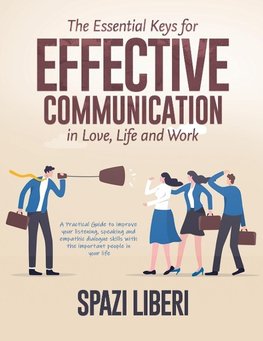 The Essential Keys for Effective Communication in Love, Life and Work