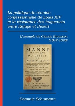 La politique de réunion confessionnelle de Louis XIV et la résistance des huguenots entre Refuge et Désert