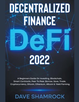 Decentralized Finance (DeFi) 2022 A Beginners Guide On Investing, Blockchain, Smart Contracts, Peer To Peer, Borrow, Save, Trade, Cryptocurrency, Bitcoin, Ethereum, Altcoin & Yield Farming