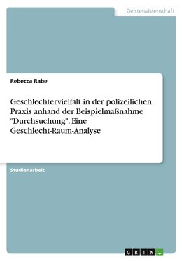 Geschlechtervielfalt in der polizeilichen Praxis anhand der Beispielmaßnahme "Durchsuchung". Eine Geschlecht-Raum-Analyse