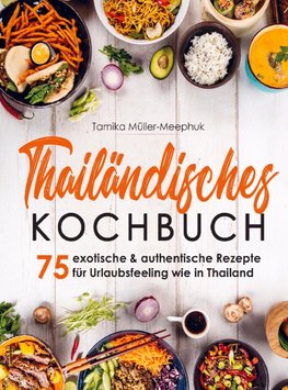 Thailändisches Kochbuch - 75 exotische & authentische Rezepte für Urlaubsfeeling wie in Thailand