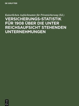 Versicherungs-Statistik für 1908 über die unter Reichsaufsicht stehenden Unternehmungen