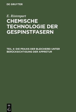 Chemische Technologie der Gespinstfasern, Teil 4, Die Praxis der Bleicherei unter Berücksichtigung der Appretur