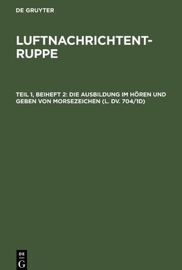 Luftnachrichtentruppe, Teil 1, Beiheft 2, Die Ausbildung im Hören und Geben von Morsezeichen (L. Dv. 704/1d)