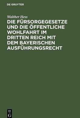 Die Fürsorgegesetze und die öffentliche Wohlfahrt im Dritten Reich mit dem bayerischen Ausführungsrecht