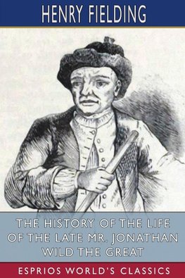 The History of the Life of the Late Mr. Jonathan Wild the Great (Esprios Classics)