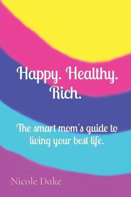 Happy. Healthy. Rich.   The smart mom's guide to living your best life.