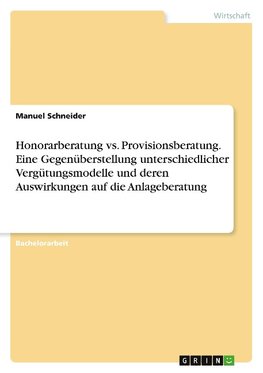 Honorarberatung vs. Provisionsberatung. Eine Gegenüberstellung unterschiedlicher Vergütungsmodelle und deren Auswirkungen auf die Anlageberatung