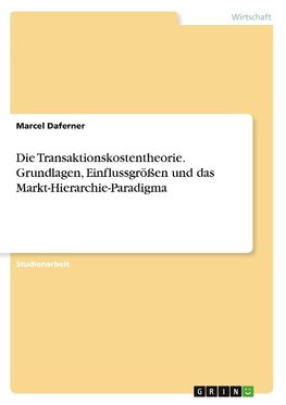 Die Transaktionskostentheorie. Grundlagen, Einflussgrößen und das Markt-Hierarchie-Paradigma