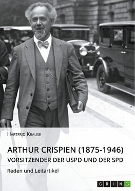 Arthur Crispien (1875-1946), Vorsitzender der USPD und der SPD. Reden und Leitartikel