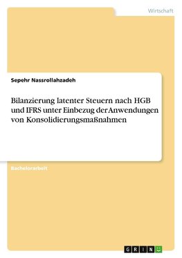 Bilanzierung latenter Steuern nach HGB und IFRS unter Einbezug der Anwendungen von Konsolidierungsmaßnahmen