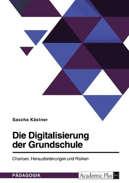 Die Digitalisierung der Grundschule. Chancen, Herausforderungen und Risiken