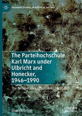 The Parteihochschule Karl Marx under Ulbricht and Honecker, 1946-1990