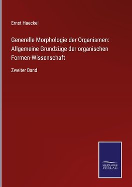 Generelle Morphologie der Organismen: Allgemeine Grundzüge der organischen Formen-Wissenschaft