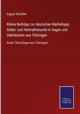 Kleine Beiträge zur deutschen Mythologie, Sitten- und Heimathskunde in Sagen und Gebräuchen aus Thüringen