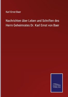 Nachrichten über Leben und Schriften des Herrn Geheimrates Dr. Karl Ernst von Baer