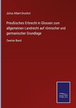 Preußisches Erbrecht in Glossen zum allgemeinen Landrecht auf römischer und germanischer Grundlage