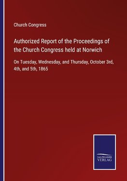 Authorized Report of the Proceedings of the Church Congress held at Norwich