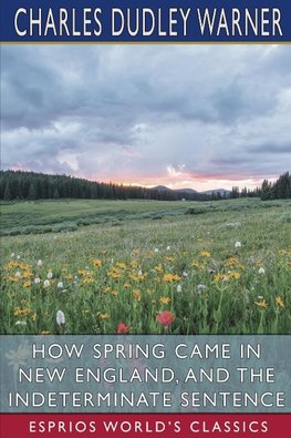 How Spring Came in New England, and The Indeterminate Sentence (Esprios Classics)