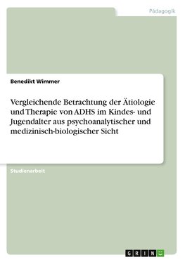 Vergleichende Betrachtung der Ätiologie und Therapie von ADHS im Kindes- und Jugendalter aus psychoanalytischer und medizinisch-biologischer Sicht