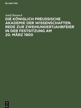 Die Königlich Preussische Akademie der Wissenschaften. Rede zur Zweihundertjahrfeier in der Festsitzung am 20. März 1900