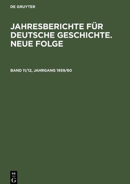 Jahresberichte für deutsche Geschichte. Neue Folge, Band 11/12, Jahrgang 1959/60, Jahresberichte für deutsche Geschichte. Neue Folge Band 11/12, Jahrgang 1959/60
