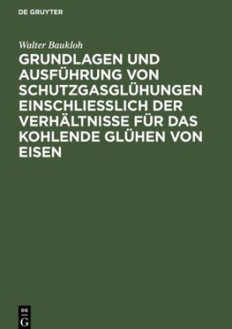 Grundlagen und Ausführung von Schutzgasglühungen einschließlich der Verhältnisse für das kohlende Glühen von Eisen