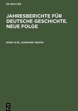 Jahresberichte für deutsche Geschichte. Neue Folge, Band 15/16, Jahrgang 1963/64, Jahresberichte für deutsche Geschichte. Neue Folge Band 15/16, Jahrgang 1963/64