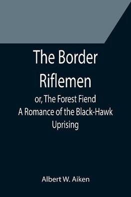 The Border Riflemen; or, The Forest Fiend. A Romance of the Black-Hawk Uprising