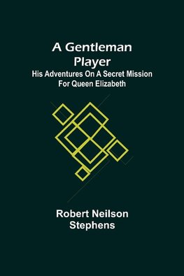 A Gentleman Player; His Adventures on a Secret Mission for Queen Elizabeth