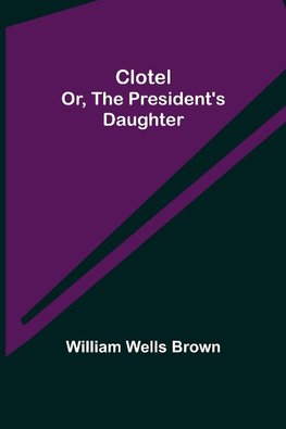 Clotel; or, The President's Daughter